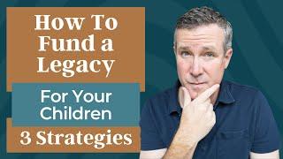 How To Fund A Legacy For Your Children: Three Strategies