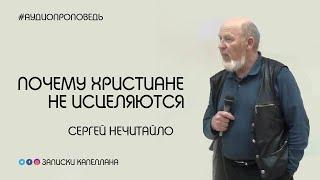 Почему христиане не исцеляются | Сергей Нечитайло | #Аудиопроповедь