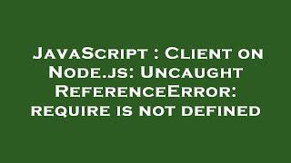 JavaScript : Client on Node.js: Uncaught ReferenceError: require is not defined