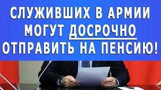 Служивших в армии могут ДОСРОЧНО отправить на пенсию!