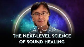 The Next Level Science of Sound Healing | John Stuart Reid