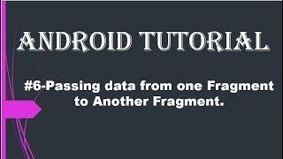 #6-Passing data from one Fragment to Another Fragment.