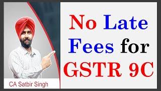 No Late Fees for delay in uploading GSTR 9C I GST Annual Return I CA Satbir Singh