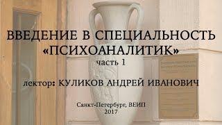 Введение в специальность: психоаналитик (часть 1), лектор: Куликов Андрей Иванович