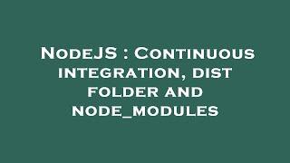 NodeJS : Continuous integration, dist folder and node_modules