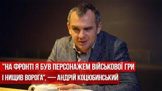 "На фронті я був персонажем військової гри і нищив ворога", — Андрій Коцюбинський