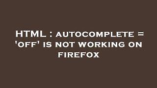 HTML : autocomplete = 'off' is not working on firefox