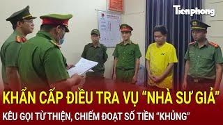 Bản tin thời sự: Khẩn cấp điều tra vụ “nhà sư giả” kêu gọi từ thiện, chiếm đoạt số tiền “khủng”