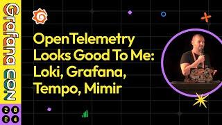 OpenTelemetry Looks Good To Me: Loki, Grafana, Tempo, Mimir | GrafanaCON 2024 | Grafana