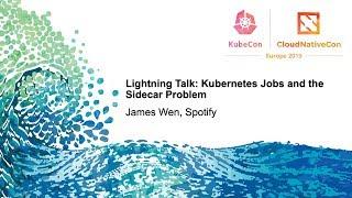 Lightning Talk: Kubernetes Jobs and the Sidecar Problem - James Wen, Spotify