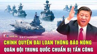 Toàn cảnh quốc tế: Chính quyền Đài Loan thông báo nóng quân đội Trung Quốc chuẩn bị tấn công