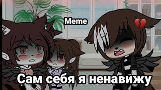 Сам себя я ненавижу •{Meme}• ||Gacha life||