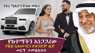 የከተማችን አነጋጋሪው የሼህ አላሙዲን የወንድም ልጅ ሰርግ ይመልከቱ