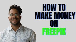 HOW TO MAKE MONEY ON FREEPIK 2024,How much can You earn on Freepik