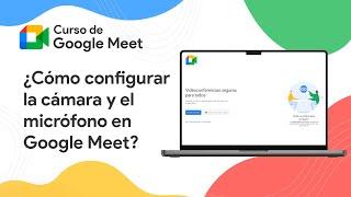 ¿Cómo configurar la cámara y el micrófono en Google Meet? | Curso de Google Meet