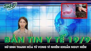 Bản Tin Y Tế 19/9: Nữ sinh Thanh Hóa Tử Vong Vì Nhiễm Khuẩn Nguy Hiểm