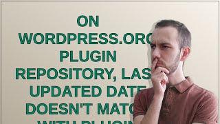 On WordPress.org Plugin repository, Last Updated Date doesn't match with Plugin Version Update Date