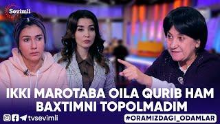 ORAMIZDAGI ODAMLAR - IKKI MAROTABA OILA QURIB HAM BAXTIMNI TOPOLMADIM