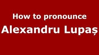 How to pronounce Alexandru Lupaș (Romanian/Romania) - PronounceNames.com