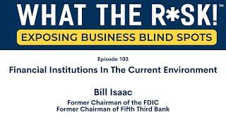 What the R*sk! - Ep 103 Bill Isaac - Financial Institutions in the Current Environment