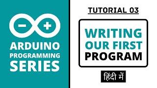 Arduino Programming Series - Tutorial 03 | Writing our First Program [in Hindi]