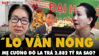 Loạt cán bộ bị bắt, “LÒ VẪN NÓNG” khi khởi tố MẸ CƯỜNG “ĐÔ LA” vụ trả nợ 2.882 tỷ Trương Mỹ Lan |PKT