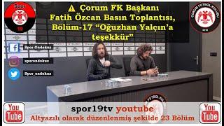 ️Bölüm-17 “Oğuzhan Yalçın’a teşekkür” Çorum FK Başkanı Fatih Özcan Basın Toplantısı