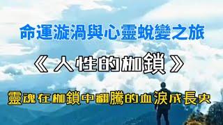 《人性的枷鎖〉：靈魂在枷鎖中翻騰的血淚成長史 ｜ 讀書 歷史 文學 成敗 高端思維 財富密碼