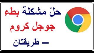 حلّ مشكلة بطء متصفّح جوجل كروم - طريقتان