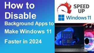 How to Disable Background Apps to Make Windows 11 Faster in 2024