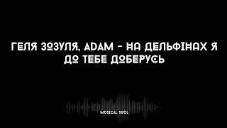 Геля Зозуля, Adam - На дельфінах я до тебе доберусь I На дельфінах я до тебе доберусь,там акули...