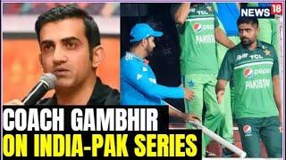 Gautam Gambhir News LIVE | Gambhir On Cricket Between India & Pakistan Series | BCCI | N18L