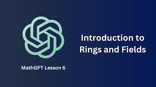 Introduction to Rings and Fields - MathGPT Lesson 6
