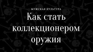 Как стать коллекционером оружия. Советует Антон Баранов. Контрольный спуск. Мужская культура.