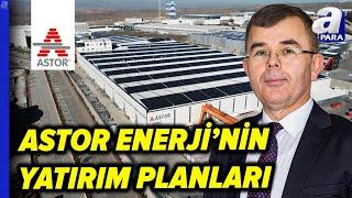 ASTOR Enerji'nin Yatırım Planlarını ASTOR Enerji CEO'su Olcay Doğan Tek Tek Açıkladı | A Para