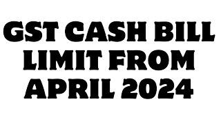 GST CASH BILL LIMIT FROM APRIL 2024