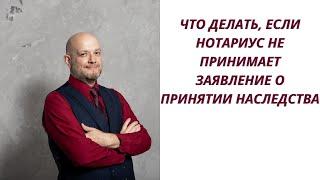 Что делать, если нотариус не принимает заявление о принятии наследства