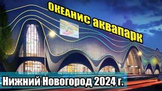 АКВАПАР ОКЕАНИС 2024г НИЖНИЙ НОВГОРОД спустя 2 года Океанис Аквапарк