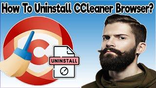 How To Uninstall CCleaner Browser From Windows 11, Windows 10, Windows 8, Windows 7?