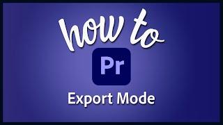 How to use export mode in Premiere Pro