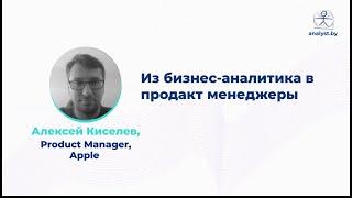 Из бизнес-аналитика в продакт менеджеры / Алексей Киселев