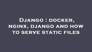 Django : docker, nginx, django and how to serve static files