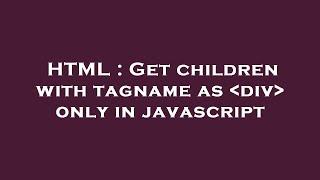 HTML : Get children with tagname as  div  only in javascript