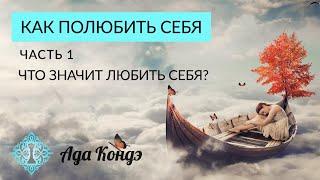 КАК ПОЛЮБИТЬ СЕБЯ? КАК ПРИНЯТЬ СЕБЯ? Часть 1. Ада Кондэ