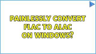 Painlessly convert FLAC to ALAC on Windows? (10 Solutions!!)