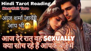 DER RAAT WO SEXUALLY KYA SOCH RAHE HAIN AAPKE BARE ME- HIS DEEP FEELINGS- HINDI TAROT READING TODAY