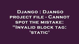 Django : Django project file - Cannot spot the mistake: "Invalid block tag: 'static'