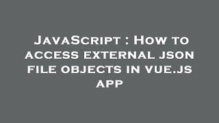 JavaScript : How to access external json file objects in vue.js app