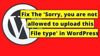 Fix The 'Sorry, you are not allowed to upload this file type' in WordPress