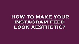 How to make your instagram feed look aesthetic?